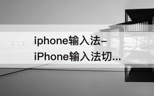 iphone输入法-iPhone输入法切换不出来