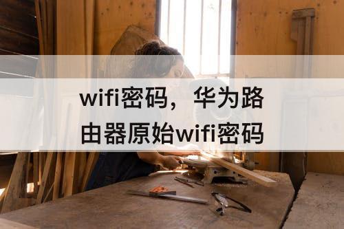 wifi密码，华为路由器原始wifi密码