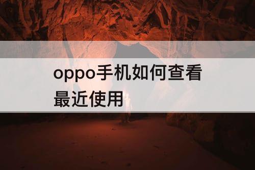 oppo手机如何查看最近使用