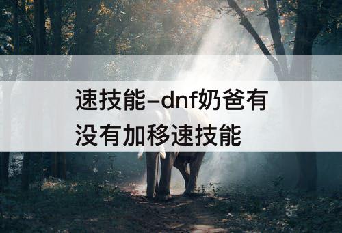 速技能-dnf奶爸有没有加移速技能