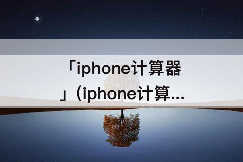 「iphone计算器」(iphone计算器怎么用括号)