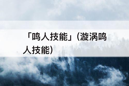 「鸣人技能」(漩涡鸣人技能)