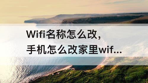 Wifi名称怎么改，手机怎么改家里wifi名称怎么改忘记用户名