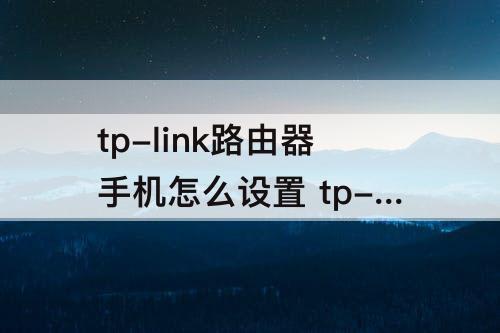 tp-link路由器手机怎么设置 tp-link路由器手机怎么设置桥接