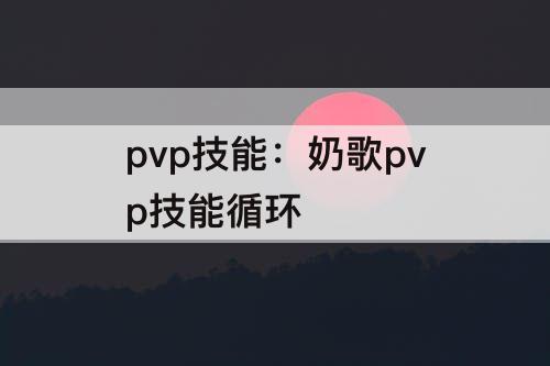 pvp技能：奶歌pvp技能循环