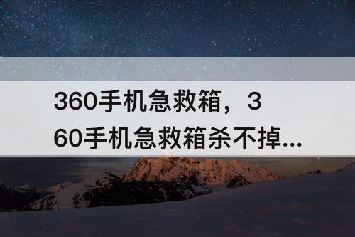 360手机急救箱，360手机急救箱杀不掉木马