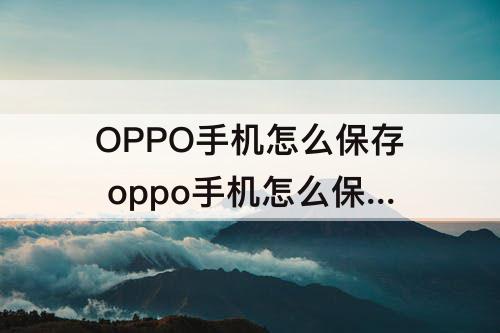 OPPO手机怎么保存 oppo手机怎么保存闪照