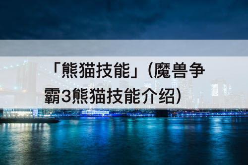 「熊猫技能」(魔兽争霸3熊猫技能介绍)