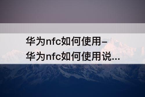 华为nfc如何使用-华为nfc如何使用说明