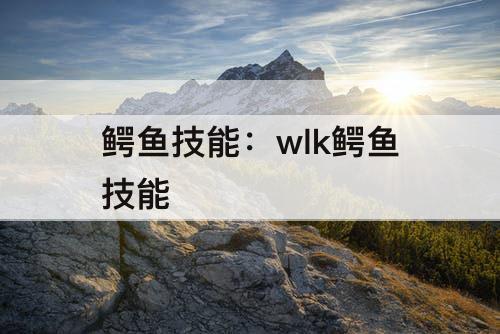 鳄鱼技能：wlk鳄鱼技能
