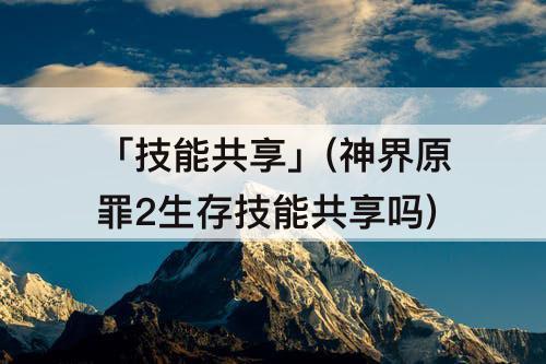 「技能共享」(神界原罪2生存技能共享吗)