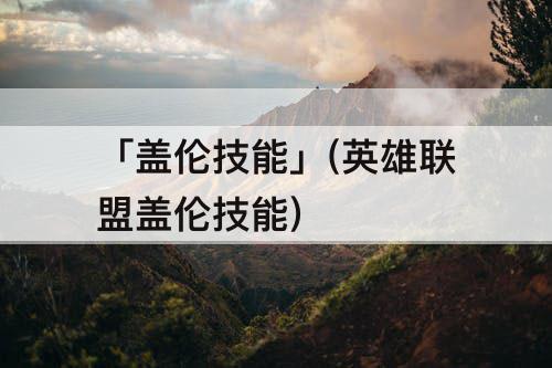 「盖伦技能」(英雄联盟盖伦技能)