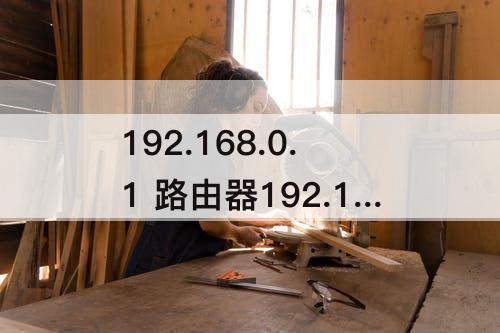192.168.0.1 路由器192.168.1.1和192.168.0.1的区别?
