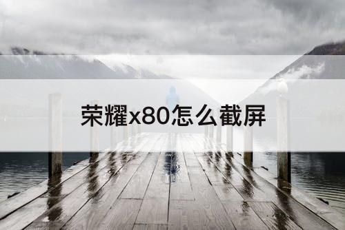 荣耀x80怎么截屏