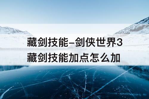 藏剑技能-剑侠世界3藏剑技能加点怎么加