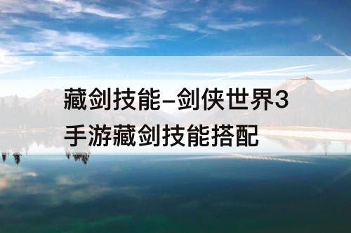 藏剑技能-剑侠世界3手游藏剑技能搭配