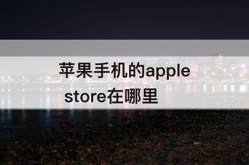 苹果手机的apple store在哪里
