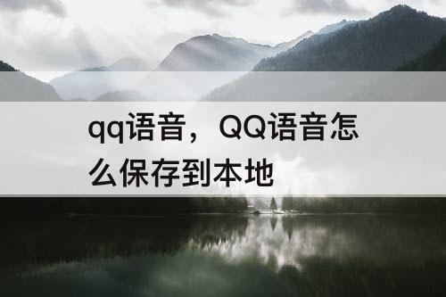 qq语音，QQ语音怎么保存到本地