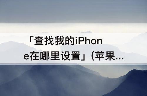 「查找我的iPhone在哪里设置」(苹果6s查找我的iphone在哪里设置)