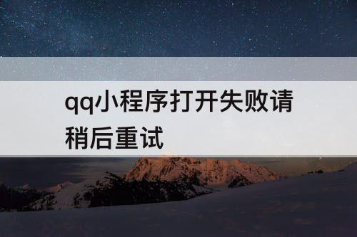qq小程序打开失败请稍后重试