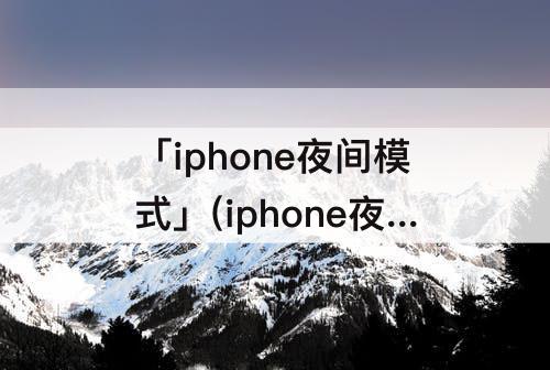 「iphone夜间模式」(iphone夜间模式30秒)