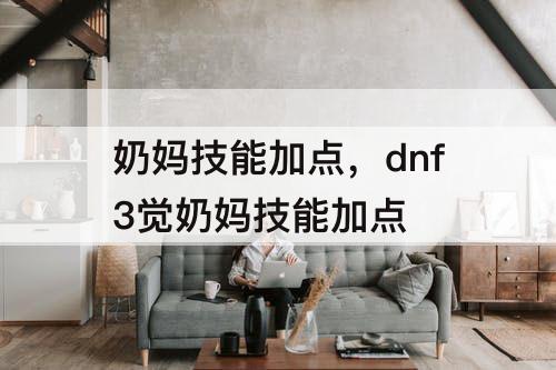 奶妈技能加点，dnf3觉奶妈技能加点