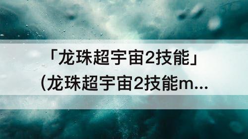 「龙珠超宇宙2技能」(龙珠超宇宙2技能mod怎么用)