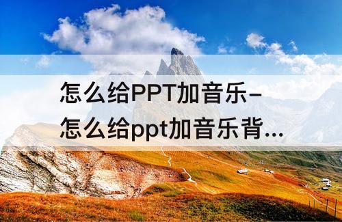 怎么给PPT加音乐-怎么给ppt加音乐背景word