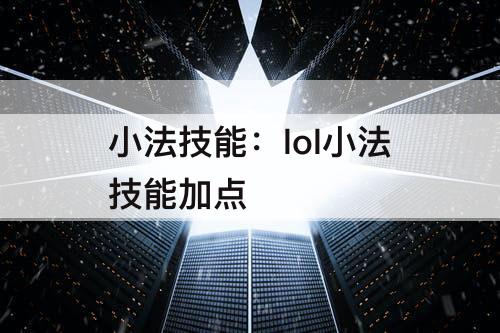 小法技能：lol小法技能加点