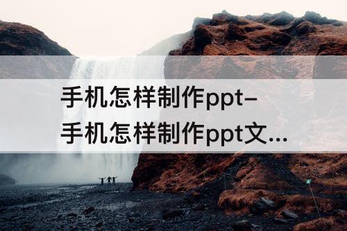 手机怎样制作ppt-手机怎样制作ppt文件教程