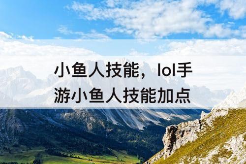 小鱼人技能，lol手游小鱼人技能加点