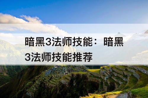 暗黑3法师技能：暗黑3法师技能推荐