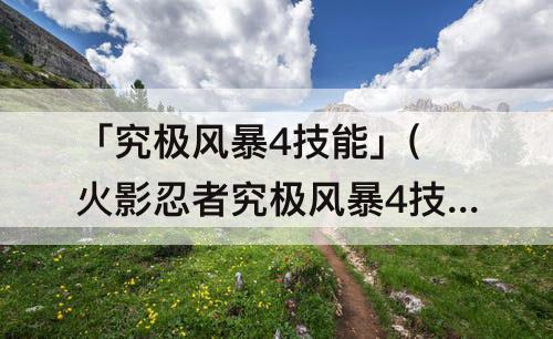 「究极风暴4技能」(火影忍者究极风暴4技能出招表电脑版如何改按键)