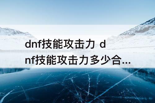 dnf技能攻击力 dnf技能攻击力多少合适