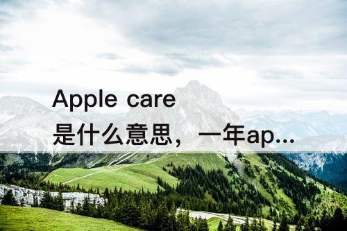 Apple care是什么意思，一年apple care是什么意思