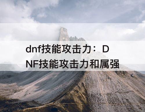 dnf技能攻击力：DNF技能攻击力和属强