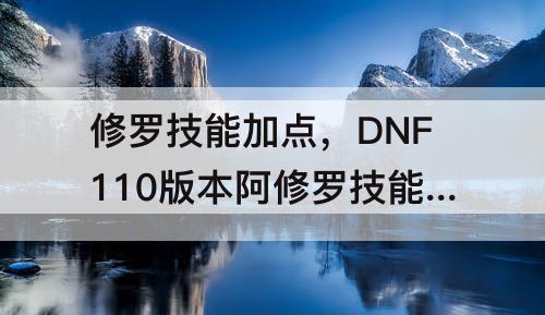 修罗技能加点，DNF110版本阿修罗技能加点