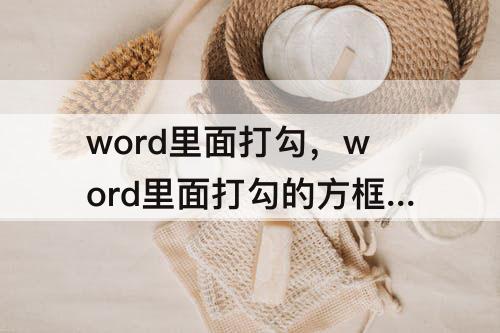 word里面打勾，word里面打勾的方框怎么删