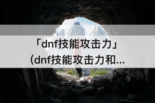 「dnf技能攻击力」(dnf技能攻击力和附加哪个好)