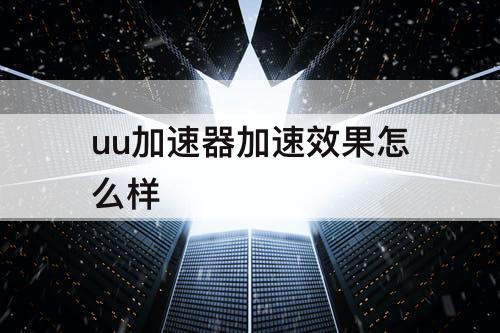 uu加速器加速效果怎么样
