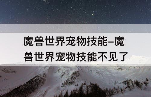 魔兽世界宠物技能-魔兽世界宠物技能不见了