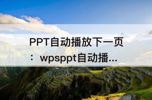 PPT自动播放下一页：wpsppt自动播放下一页