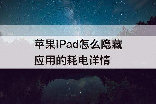 苹果iPad怎么隐藏应用的耗电详情