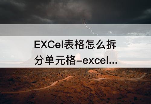 EXCel表格怎么拆分单元格-excel表格怎么拆分单元格一行变两行