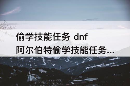 偷学技能任务 dnf阿尔伯特偷学技能任务去哪个决斗场