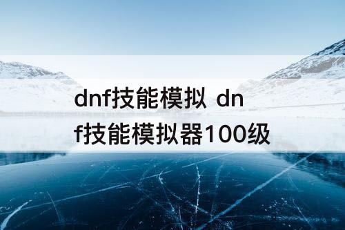 dnf技能模拟 dnf技能模拟器100级
