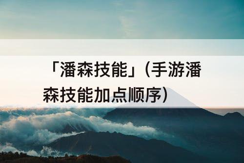 「潘森技能」(手游潘森技能加点顺序)