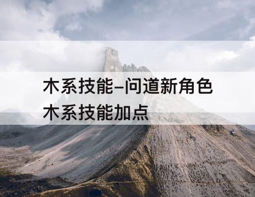 木系技能-问道新角色木系技能加点
