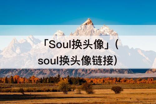 「Soul换头像」(soul换头像链接)