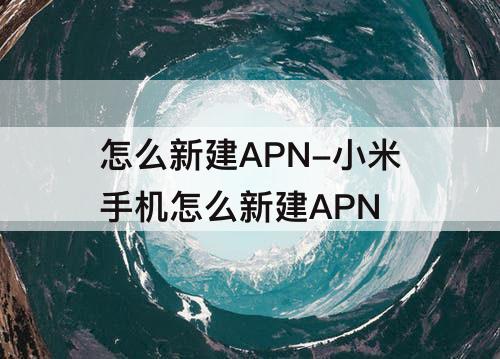 怎么新建APN-小米手机怎么新建APN